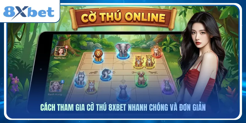 Cách tham gia cờ thú 8xbet nhanh chóng và đơn giản
