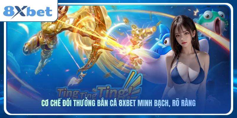 Cơ chế đổi thưởng bắn cá 8xbet minh bạch, rõ ràng