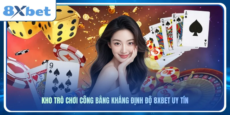 Kho trò chơi công bằng khẳng định độ 8xbet uy tín