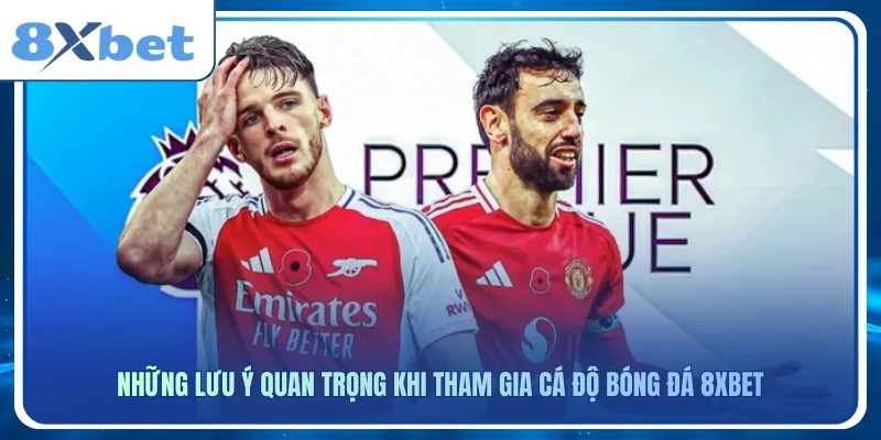 Những lưu ý quan trọng khi tham gia cá độ bóng đá 8xbet