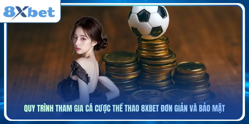 Quy trình tham gia cá cược thể thao 8xbet đơn giản và bảo mật
