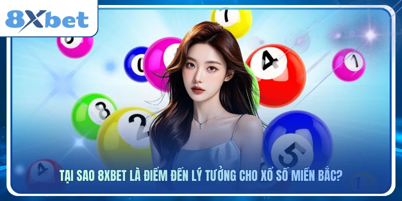 Tại sao 8xbet là điểm đến lý tưởng cho xổ số miền bắc?