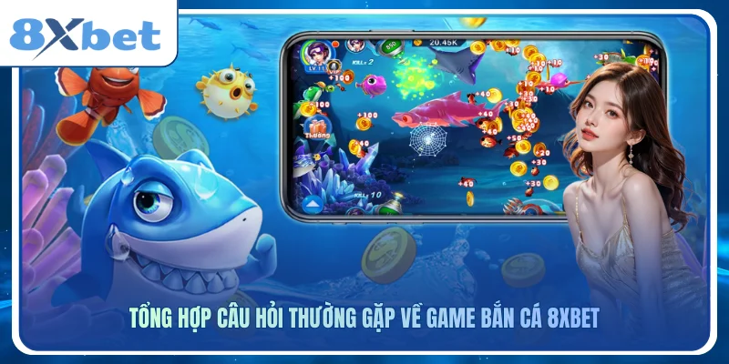 Tổng hợp câu hỏi thường gặp về game bắn cá 8xbet