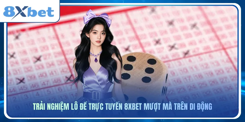 Trải nghiệm lô đề trực tuyến 8xbet mượt mà trên di động