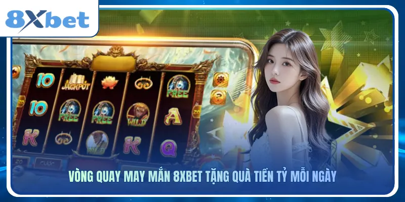 Vòng quay may mắn 8xbet tặng thưởng tiền tỷ cho người chơi may mắn