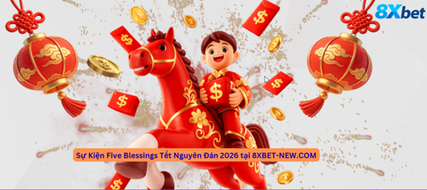 Sự kiện Five Blessings Tết 2026 tại 8Xbet với điều kiện tham gia và ưu đãi chi tiết